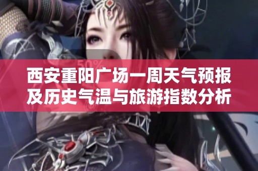 西安重阳广场一周天气预报及历史气温与旅游指数分析