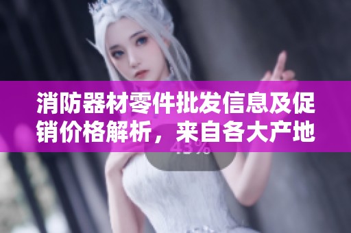 消防器材零件批发信息及促销价格解析，来自各大产地货源