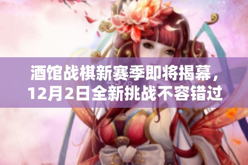 酒馆战棋新赛季即将揭幕，12月2日全新挑战不容错过