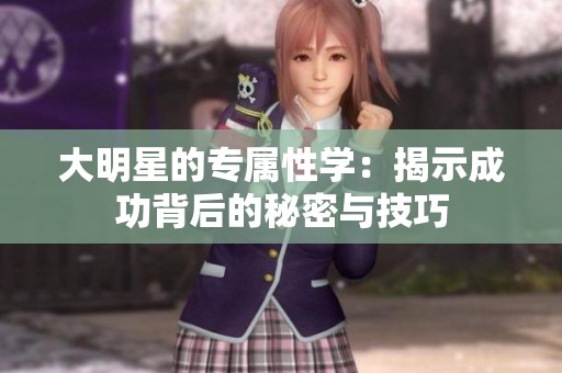 大明星的专属性学：揭示成功背后的秘密与技巧