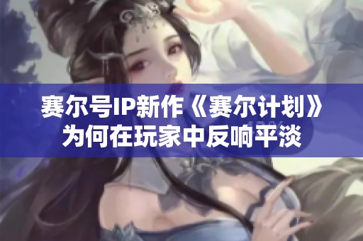 赛尔号IP新作《赛尔计划》为何在玩家中反响平淡
