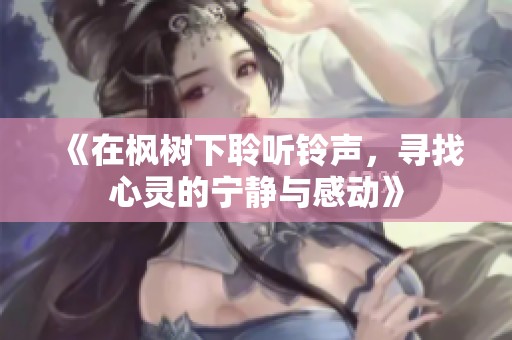 《在枫树下聆听铃声，寻找心灵的宁静与感动》