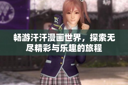 畅游汗汗漫画世界，探索无尽精彩与乐趣的旅程