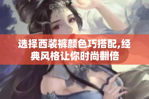 选择西装裤颜色巧搭配,经典风格让你时尚翻倍