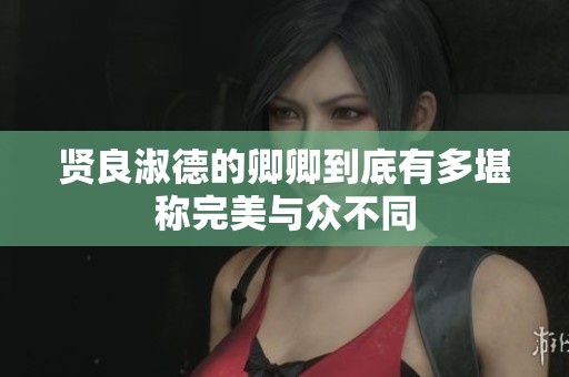 贤良淑德的卿卿到底有多堪称完美与众不同