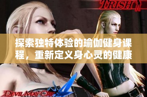 探索独特体验的瑜伽健身课程，重新定义身心灵的健康之路