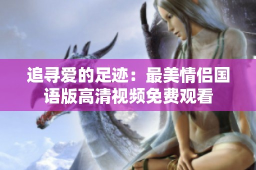 追寻爱的足迹：最美情侣国语版高清视频免费观看