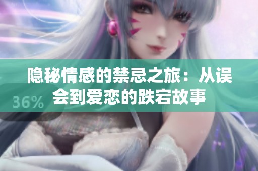 隐秘情感的禁忌之旅：从误会到爱恋的跌宕故事