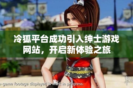 冷狐平台成功引入绅士游戏网站，开启新体验之旅