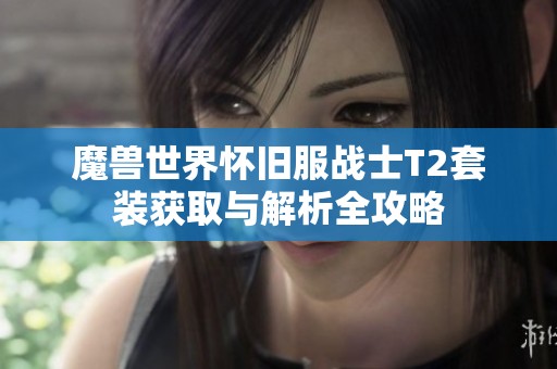魔兽世界怀旧服战士T2套装获取与解析全攻略