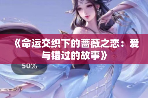 《命运交织下的蔷薇之恋：爱与错过的故事》