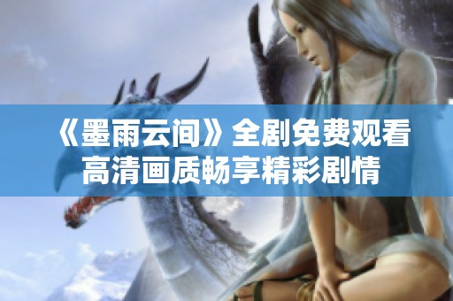《墨雨云间》全剧免费观看 高清画质畅享精彩剧情
