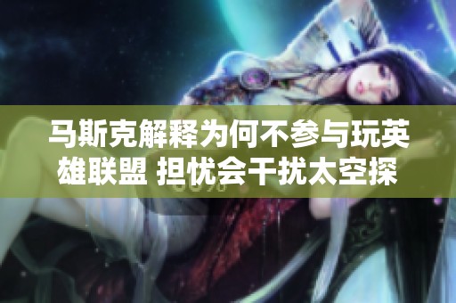 马斯克解释为何不参与玩英雄联盟 担忧会干扰太空探索计划