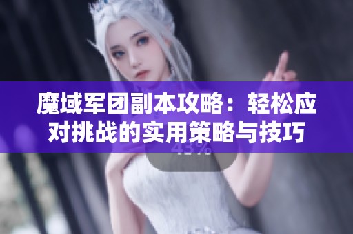 魔域军团副本攻略：轻松应对挑战的实用策略与技巧