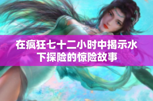在疯狂七十二小时中揭示水下探险的惊险故事
