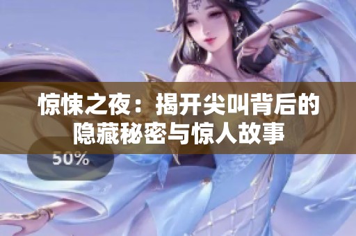 惊悚之夜：揭开尖叫背后的隐藏秘密与惊人故事