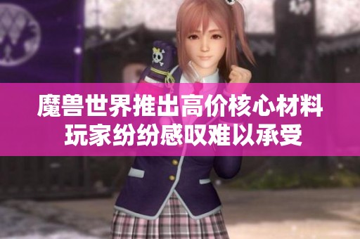 魔兽世界推出高价核心材料 玩家纷纷感叹难以承受