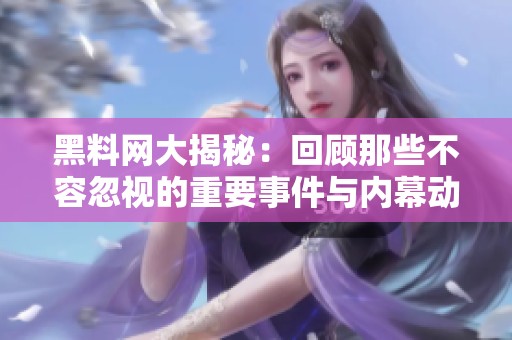 黑料网大揭秘：回顾那些不容忽视的重要事件与内幕动向