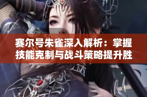 赛尔号朱雀深入解析：掌握技能克制与战斗策略提升胜率