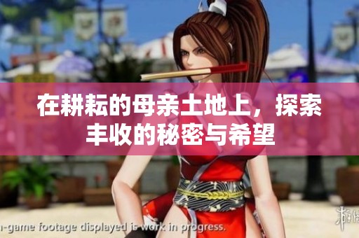 在耕耘的母亲土地上，探索丰收的秘密与希望