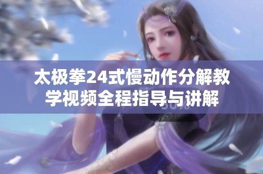 太极拳24式慢动作分解教学视频全程指导与讲解