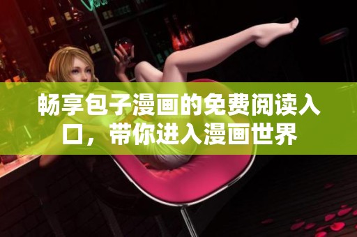 畅享包子漫画的免费阅读入口，带你进入漫画世界