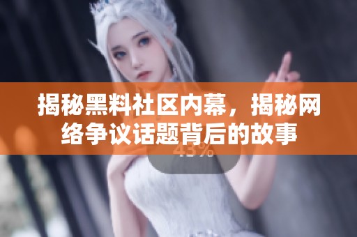 揭秘黑料社区内幕，揭秘网络争议话题背后的故事