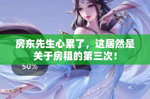 房东先生心累了，这居然是关于房租的第三次！