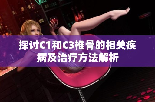 探讨C1和C3椎骨的相关疾病及治疗方法解析