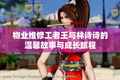 物业维修工老王与林诗诗的温馨故事与成长旅程