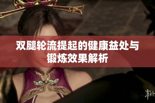 双腿轮流提起的健康益处与锻炼效果解析