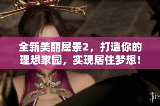 全新美丽屋景2，打造你的理想家园，实现居住梦想！