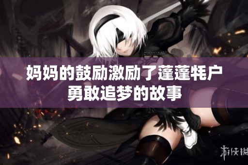 妈妈的鼓励激励了蓬蓬牦户勇敢追梦的故事