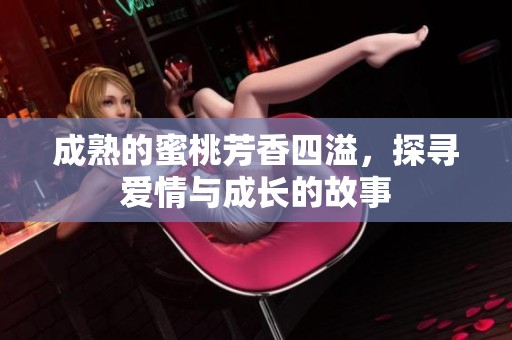 成熟的蜜桃芳香四溢，探寻爱情与成长的故事