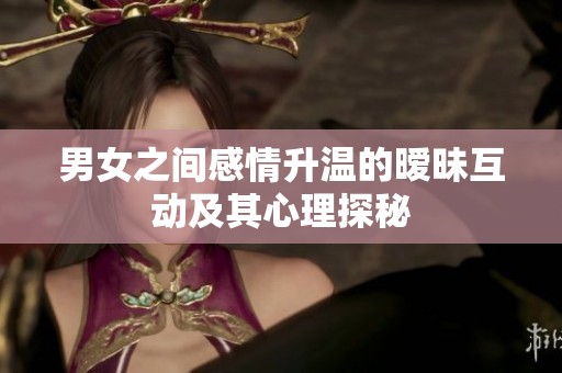 男女之间感情升温的暧昧互动及其心理探秘