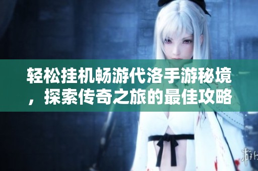 轻松挂机畅游代洛手游秘境，探索传奇之旅的最佳攻略