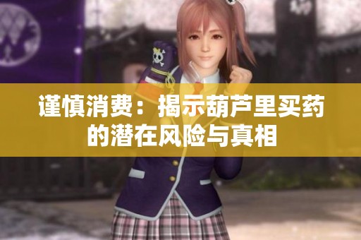 谨慎消费：揭示葫芦里买药的潜在风险与真相