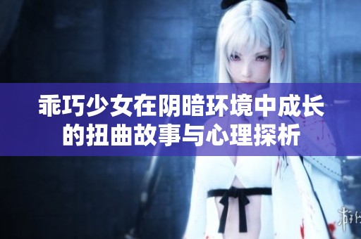 乖巧少女在阴暗环境中成长的扭曲故事与心理探析