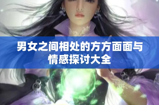 男女之间相处的方方面面与情感探讨大全
