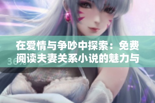 在爱情与争吵中探索：免费阅读夫妻关系小说的魅力与深度
