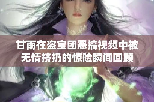 甘雨在盗宝团恶搞视频中被无情挤扔的惊险瞬间回顾