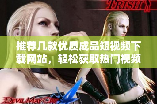 推荐几款优质成品短视频下载网站，轻松获取热门视频资源