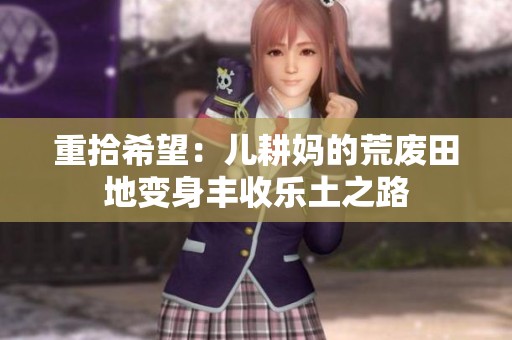 重拾希望：儿耕妈的荒废田地变身丰收乐土之路