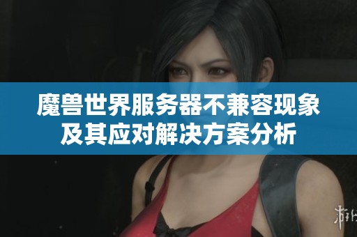 魔兽世界服务器不兼容现象及其应对解决方案分析