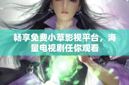 畅享免费小草影视平台，海量电视剧任你观看