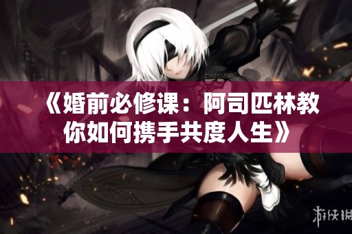 《婚前必修课：阿司匹林教你如何携手共度人生》