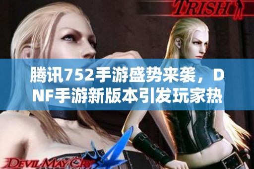 腾讯752手游盛势来袭，DNF手游新版本引发玩家热议