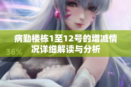 病勤楼栋1至12号的增减情况详细解读与分析