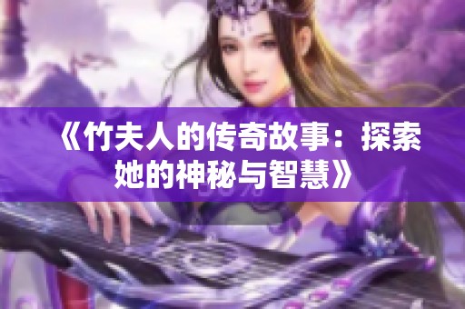 《竹夫人的传奇故事：探索她的神秘与智慧》