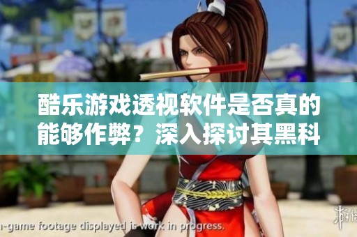 酷乐游戏透视软件是否真的能够作弊？深入探讨其黑科技真相